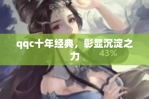 qqc十年经典，彰显沉淀之力