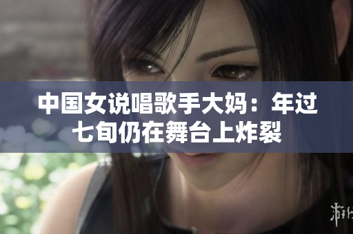 中国女说唱歌手大妈：年过七旬仍在舞台上炸裂