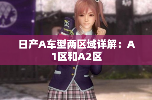 日产A车型两区域详解：A1区和A2区