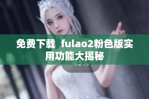 免费下载  fulao2粉色版实用功能大揭秘