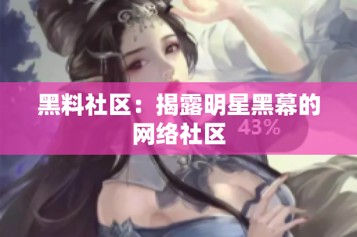 黑料社区：揭露明星黑幕的网络社区
