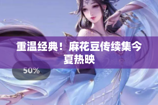 重温经典！麻花豆传续集今夏热映