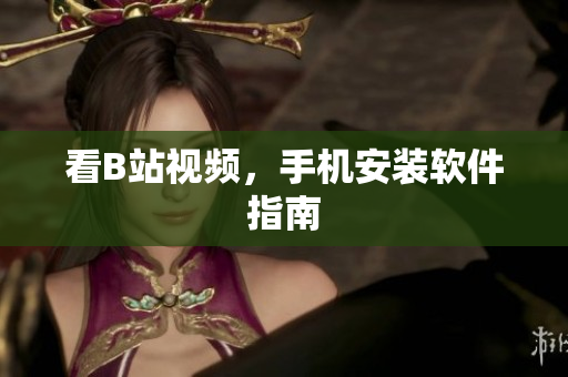 看B站视频，手机安装软件指南