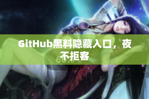 GitHub黑料隐藏入口，夜不拒客