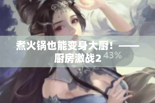 煮火锅也能变身大厨！——厨房激战2