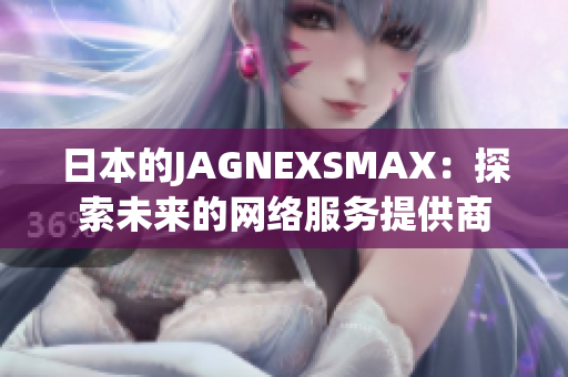 日本的JAGNEXSMAX：探索未来的网络服务提供商