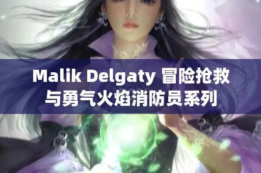 Malik Delgaty 冒险抢救与勇气火焰消防员系列