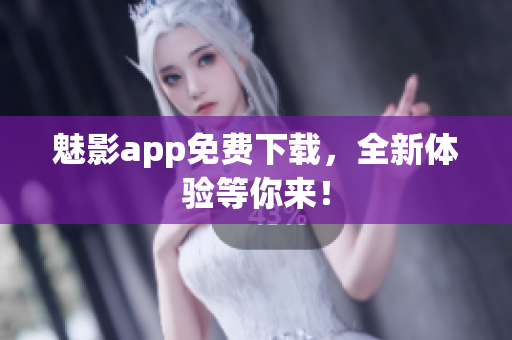 魅影app免费下载，全新体验等你来！