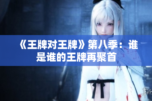 《王牌对王牌》第八季：谁是谁的王牌再聚首