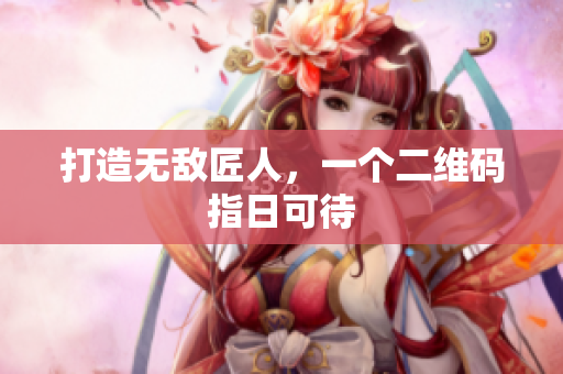 打造无敌匠人，一个二维码指日可待
