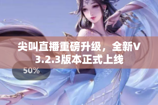 尖叫直播重磅升级，全新V3.2.3版本正式上线