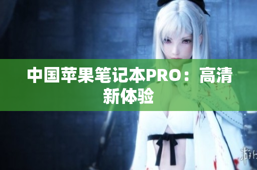 中国苹果笔记本PRO：高清新体验