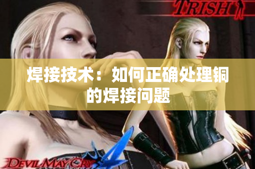 焊接技术：如何正确处理铜的焊接问题