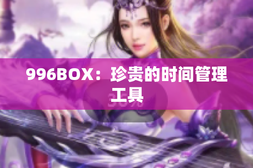 996BOX：珍贵的时间管理工具