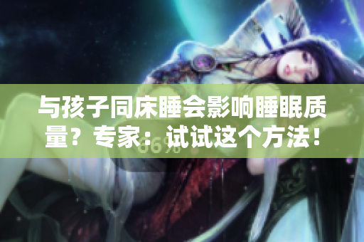 与孩子同床睡会影响睡眠质量？专家：试试这个方法！