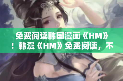免费阅读韩国漫画《HM》！韩漫《HM》免费阅读，不容错过！