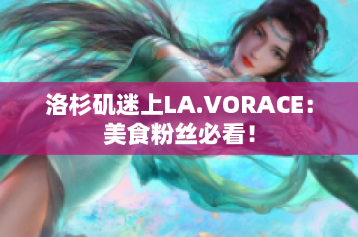 洛杉矶迷上LA.VORACE：美食粉丝必看！