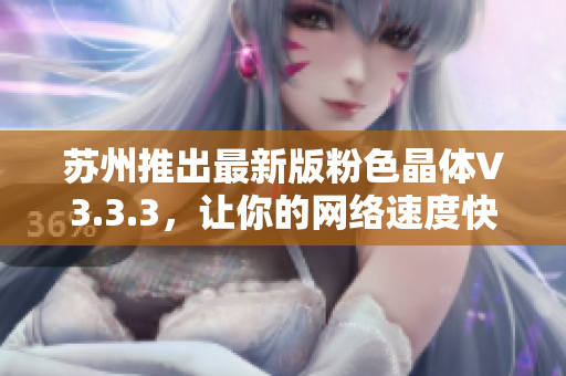 苏州推出最新版粉色晶体V3.3.3，让你的网络速度快人一步！