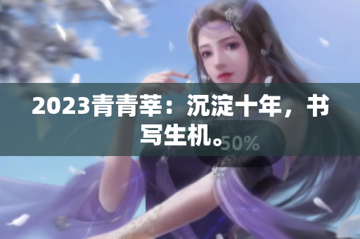 2023青青莘：沉淀十年，书写生机。