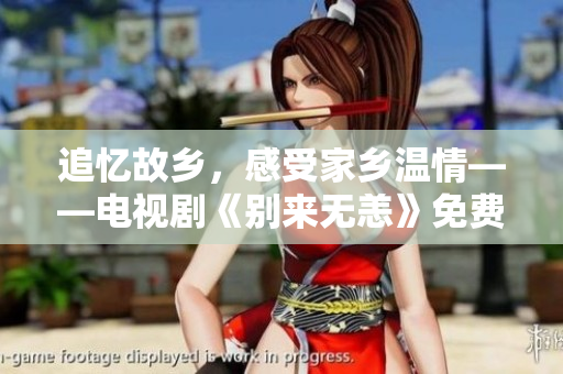 追忆故乡，感受家乡温情——电视剧《别来无恙》免费在线观看