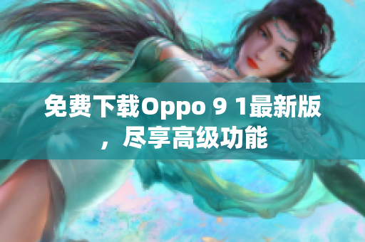 免费下载Oppo 9 1最新版，尽享高级功能