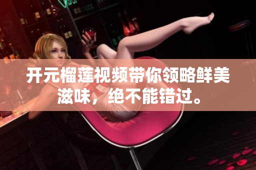 开元榴莲视频带你领略鲜美滋味，绝不能错过。