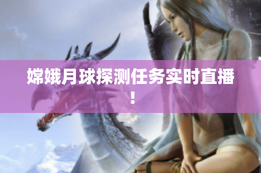 嫦娥月球探测任务实时直播！