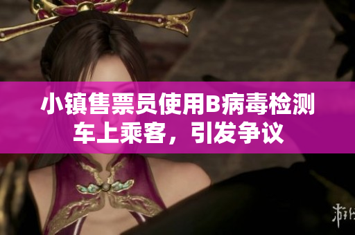 小镇售票员使用B病毒检测车上乘客，引发争议