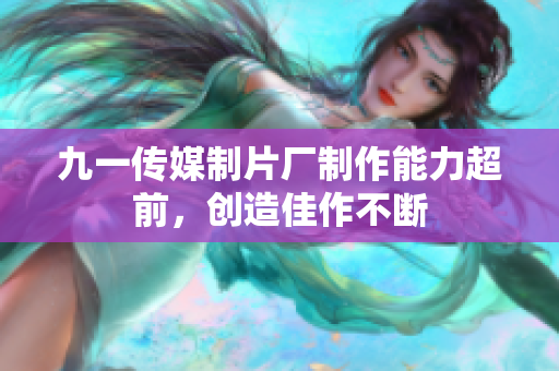 九一传媒制片厂制作能力超前，创造佳作不断
