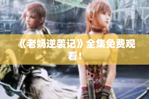 《老妈逆袭记》全集免费观看！