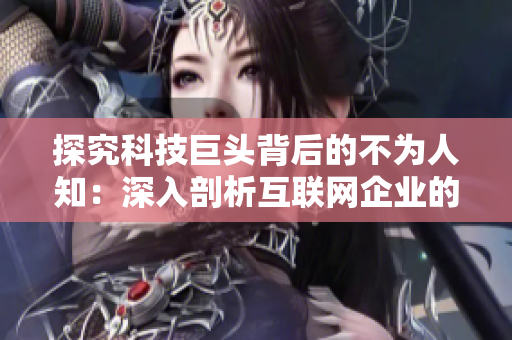 探究科技巨头背后的不为人知：深入剖析互联网企业的黑暗面