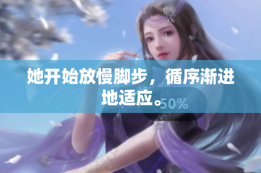 她开始放慢脚步，循序渐进地适应。