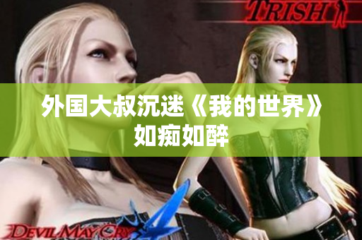 外国大叔沉迷《我的世界》如痴如醉