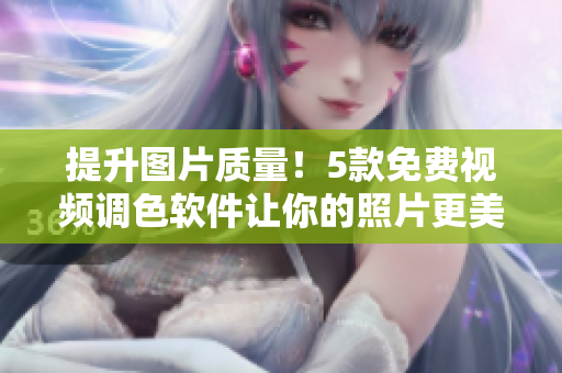 提升图片质量！5款免费视频调色软件让你的照片更美丽