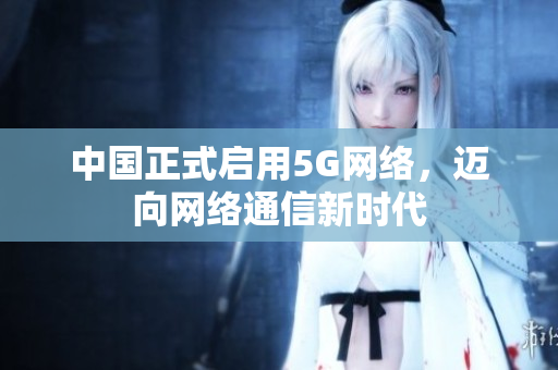中国正式启用5G网络，迈向网络通信新时代