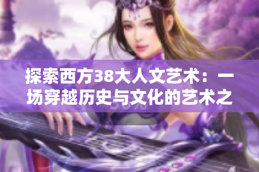 探索西方38大人文艺术：一场穿越历史与文化的艺术之旅