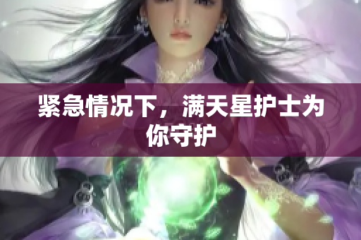 紧急情况下，满天星护士为你守护
