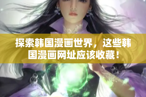探索韩国漫画世界，这些韩国漫画网址应该收藏！