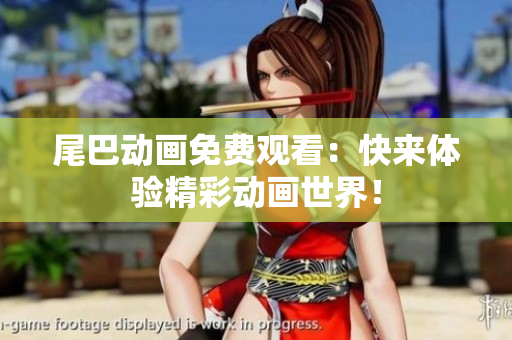尾巴动画免费观看：快来体验精彩动画世界！