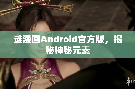 谜漫画Android官方版，揭秘神秘元素