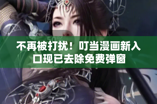 不再被打扰！叮当漫画新入口现已去除免费弹窗