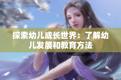 探索幼儿成长世界：了解幼儿发展和教育方法