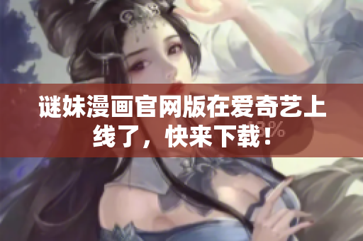 谜妹漫画官网版在爱奇艺上线了，快来下载！