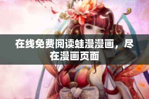 在线免费阅读蛙漫漫画，尽在漫画页面
