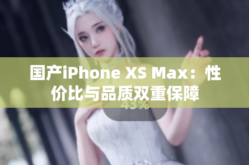 国产iPhone XS Max：性价比与品质双重保障