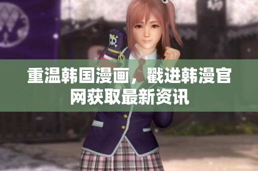 重温韩国漫画，戳进韩漫官网获取最新资讯