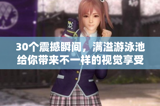 30个震撼瞬间，满溢游泳池给你带来不一样的视觉享受