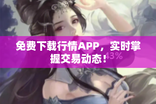 免费下载行情APP，实时掌握交易动态！