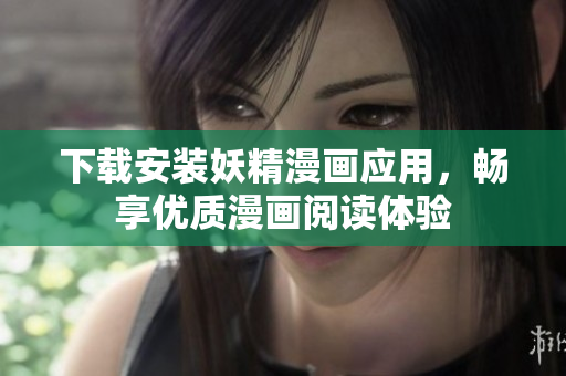 下载安装妖精漫画应用，畅享优质漫画阅读体验