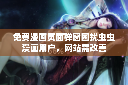 免费漫画页面弹窗困扰虫虫漫画用户，网站需改善